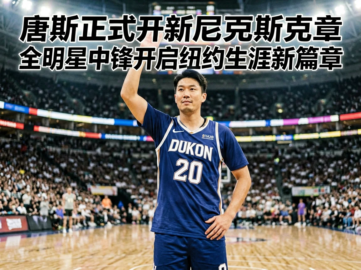 唐斯正式加盟尼克斯全明星中锋开启纽约生涯新篇章